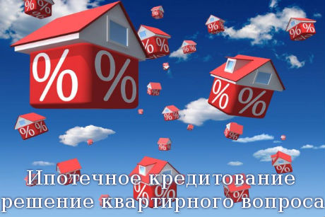 Ипотечное кредитование – решение квартирного вопроса