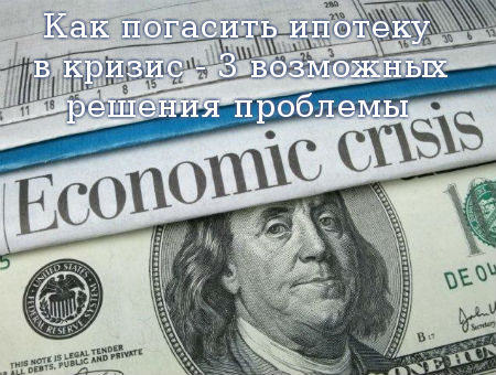 Как погасить ипотеку в кризис - 3 возможных решения проблемы