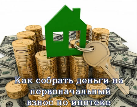 Как собрать деньги на первоначальный взнос по ипотеке