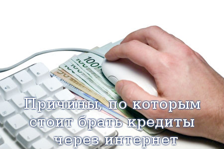 Причины, по которым стоит брать кредиты через интернет