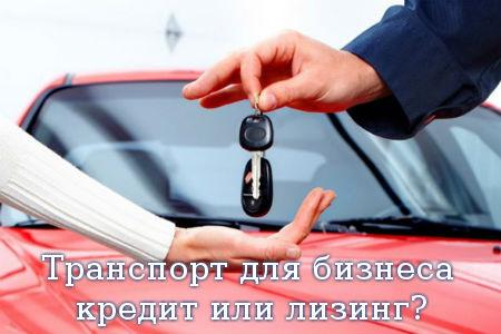 Транспорт для бизнеса – кредит или лизинг?